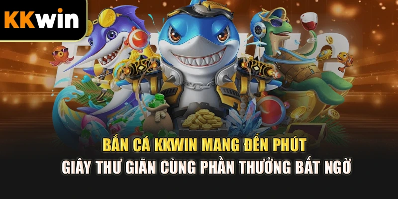 Bắn cá kkwin mang đến phút giây thư giãn cùng phần thưởng bất ngờ