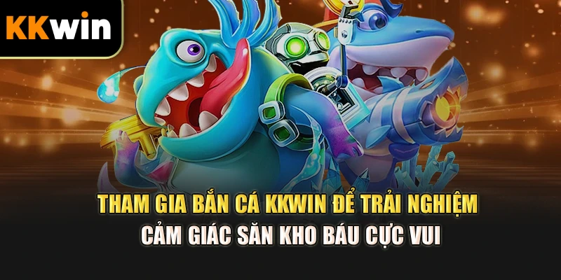 Tham gia bắn cá kkwin để trải nghiệm cảm giác săn kho báu cực vui